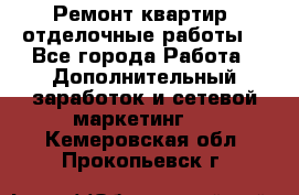 Ремонт квартир, отделочные работы. - Все города Работа » Дополнительный заработок и сетевой маркетинг   . Кемеровская обл.,Прокопьевск г.